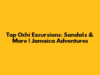 Top Ochi Excursions: Sandals & More | Jamaica Adventures