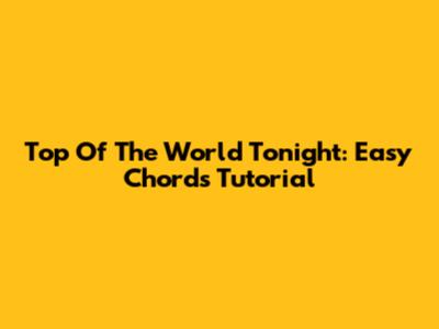 Top Of The World Tonight: Easy Chords Tutorial