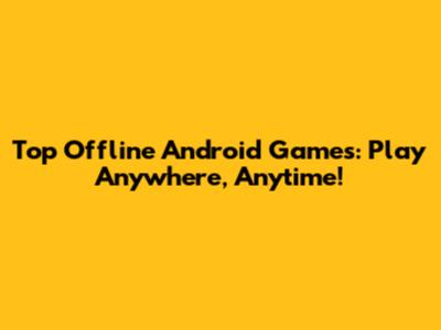 Top Offline Android Games: Play Anywhere, Anytime!