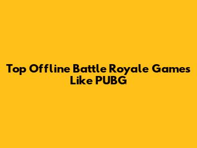 Top Offline Battle Royale Games Like PUBG