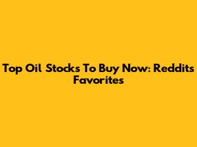 Top Oil Stocks To Buy Now: Reddit's Favorites