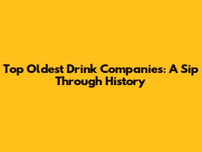 Top Oldest Drink Companies: A Sip Through History