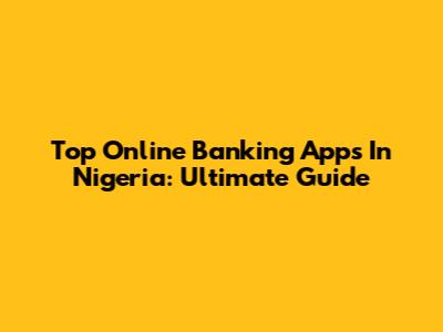 Top Online Banking Apps In Nigeria: Ultimate Guide