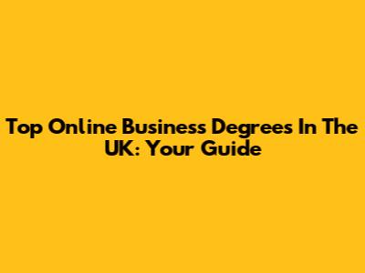 Top Online Business Degrees In The UK: Your Guide