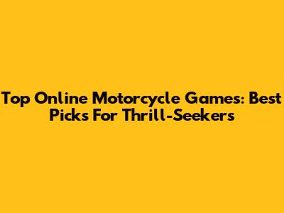 Top Online Motorcycle Games: Best Picks For Thrill-Seekers