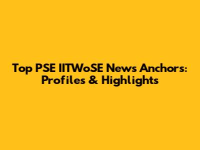 Top PSE IITWoSE News Anchors: Profiles & Highlights