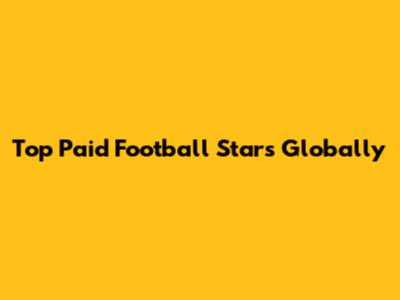 Top Paid Football Stars Globally
