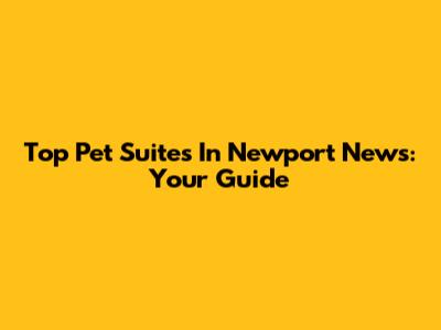 Top Pet Suites In Newport News: Your Guide