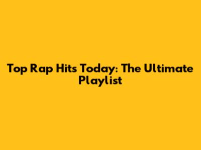 Top Rap Hits Today: The Ultimate Playlist