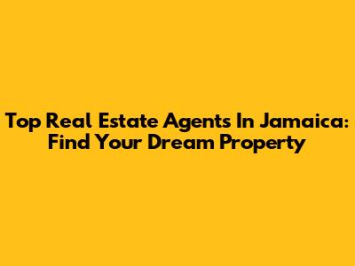 Top Real Estate Agents In Jamaica: Find Your Dream Property