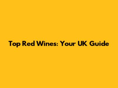 Top Red Wines: Your UK Guide