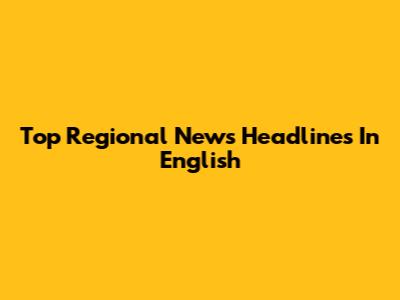 Top Regional News Headlines In English