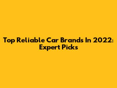 Top Reliable Car Brands In 2022: Expert Picks