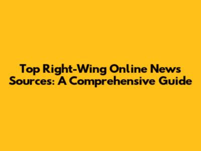 Top Right-Wing Online News Sources: A Comprehensive Guide