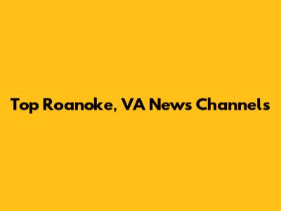 Top Roanoke, VA News Channels