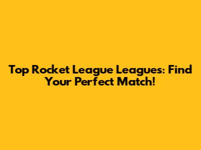Top Rocket League Leagues: Find Your Perfect Match!