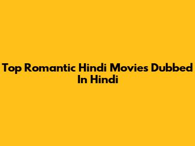 Top Romantic Hindi Movies Dubbed In Hindi