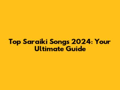 Top Saraiki Songs 2024: Your Ultimate Guide