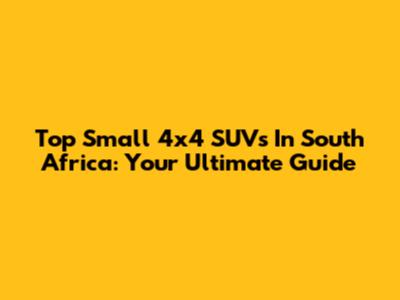 Top Small 4x4 SUVs In South Africa: Your Ultimate Guide