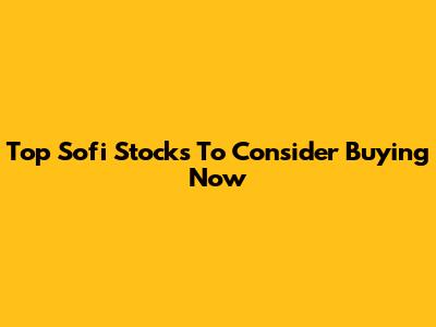 Top Sofi Stocks To Consider Buying Now