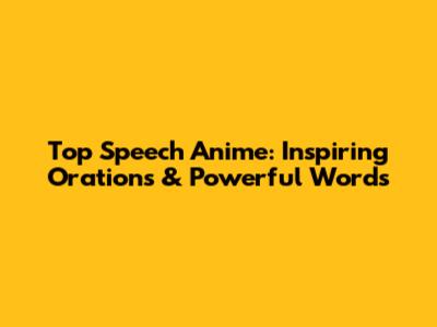 Top Speech Anime: Inspiring Orations & Powerful Words