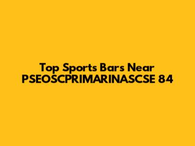 Top Sports Bars Near PSEOSCPRIMARINASCSE 84