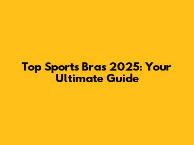 Top Sports Bras 2025: Your Ultimate Guide