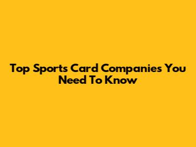 Top Sports Card Companies You Need To Know