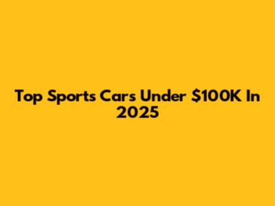 Top Sports Cars Under $100K In 2025