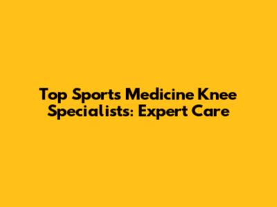 Top Sports Medicine Knee Specialists: Expert Care