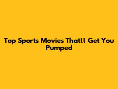 Top Sports Movies That'll Get You Pumped