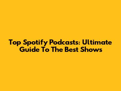 Top Spotify Podcasts: Ultimate Guide To The Best Shows