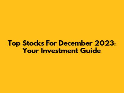 Top Stocks For December 2023: Your Investment Guide