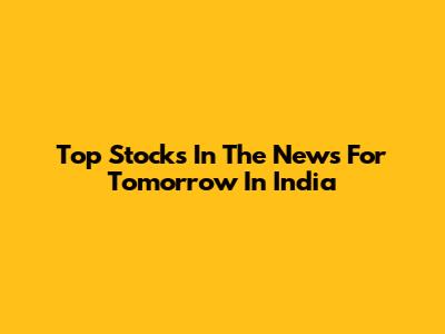 Top Stocks In The News For Tomorrow In India
