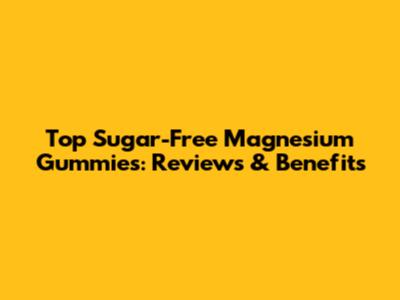 Top Sugar-Free Magnesium Gummies: Reviews & Benefits