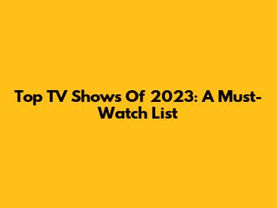 Top TV Shows Of 2023: A Must-Watch List
