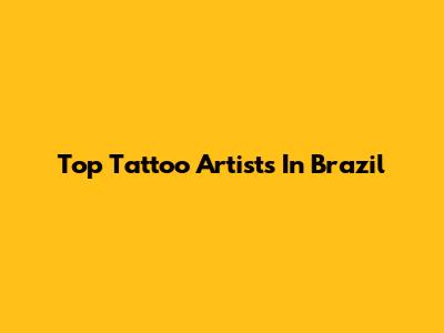 Top Tattoo Artists In Brazil