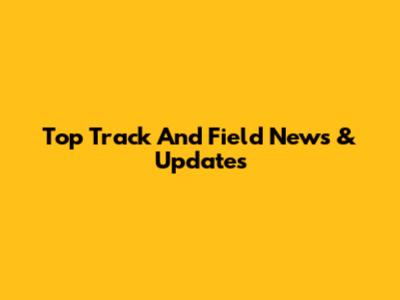 Top Track And Field News & Updates