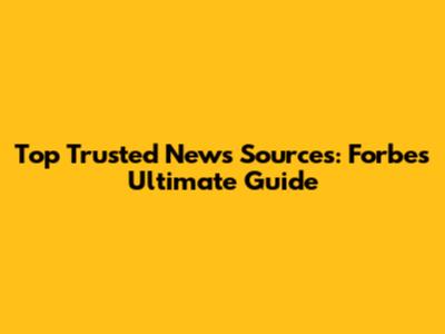 Top Trusted News Sources: Forbes' Ultimate Guide