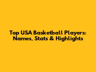 Top USA Basketball Players: Names, Stats & Highlights