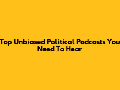 Top Unbiased Political Podcasts You Need To Hear