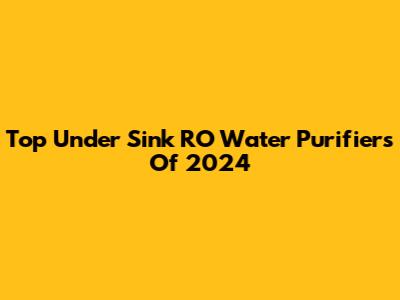 Top Under Sink RO Water Purifiers Of 2024