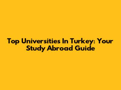 Top Universities In Turkey: Your Study Abroad Guide