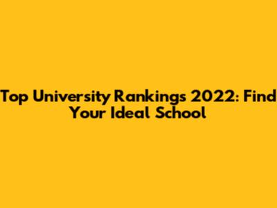 Top University Rankings 2022: Find Your Ideal School