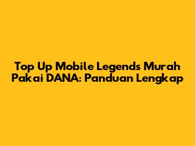 Top Up Mobile Legends Murah Pakai DANA: Panduan Lengkap