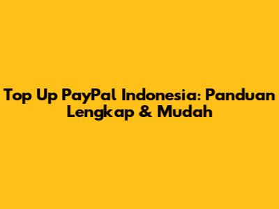 Top Up PayPal Indonesia: Panduan Lengkap & Mudah