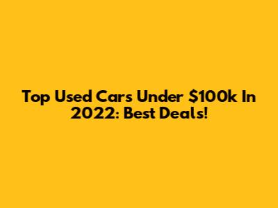 Top Used Cars Under $100k In 2022: Best Deals!