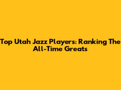Top Utah Jazz Players: Ranking The All-Time Greats