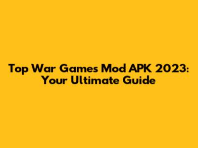 Top War Games Mod APK 2023: Your Ultimate Guide