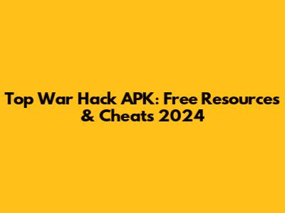 Top War Hack APK: Free Resources & Cheats 2024